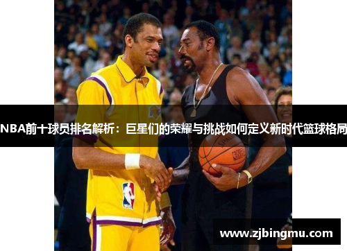 NBA前十球员排名解析：巨星们的荣耀与挑战如何定义新时代篮球格局