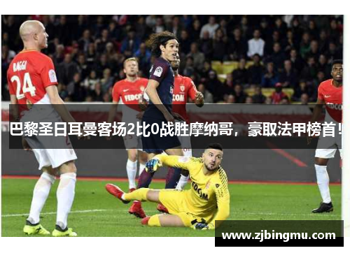 巴黎圣日耳曼客场2比0战胜摩纳哥，豪取法甲榜首！