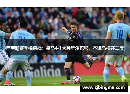 西甲新赛季揭幕战：皇马4-1大胜毕尔巴鄂，本泽马梅开二度