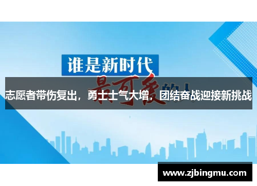 志愿者带伤复出，勇士士气大增，团结奋战迎接新挑战
