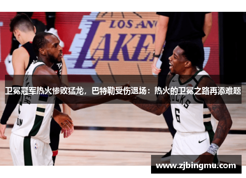 卫冕冠军热火惨败猛龙，巴特勒受伤退场：热火的卫冕之路再添难题