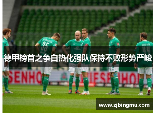 德甲榜首之争白热化强队保持不败形势严峻