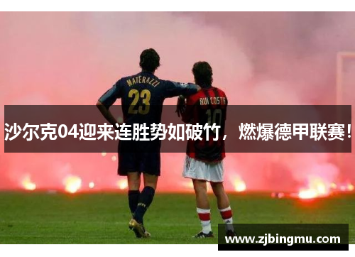 沙尔克04迎来连胜势如破竹，燃爆德甲联赛！