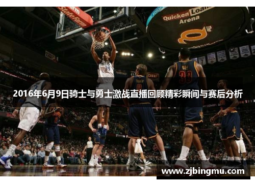 2016年6月9日骑士与勇士激战直播回顾精彩瞬间与赛后分析