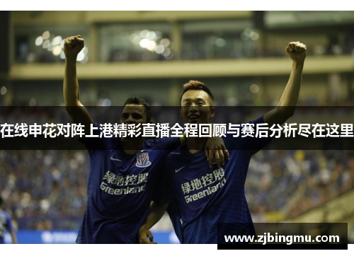 在线申花对阵上港精彩直播全程回顾与赛后分析尽在这里