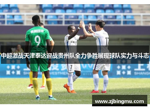 中超激战天津泰达迎战贵州队全力争胜展现球队实力与斗志