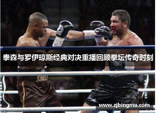 泰森与罗伊琼斯经典对决重播回顾拳坛传奇时刻