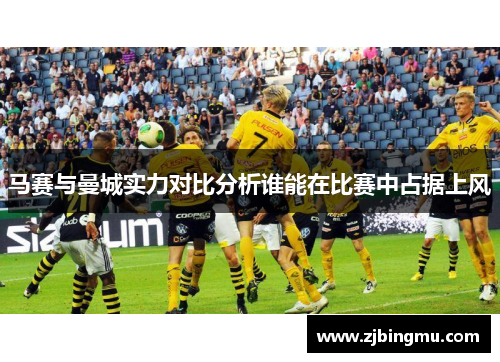 马赛与曼城实力对比分析谁能在比赛中占据上风