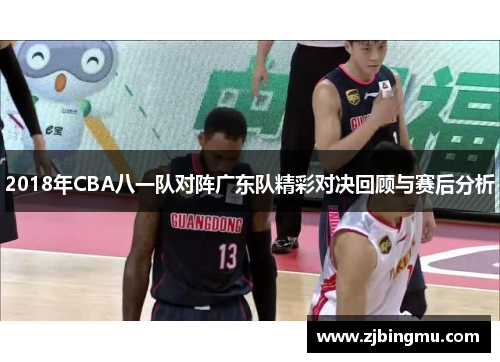 2018年CBA八一队对阵广东队精彩对决回顾与赛后分析