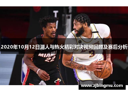 2020年10月12日湖人与热火精彩对决视频回顾及赛后分析