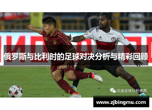 俄罗斯与比利时的足球对决分析与精彩回顾
