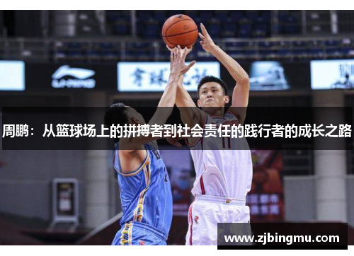 周鹏：从篮球场上的拼搏者到社会责任的践行者的成长之路